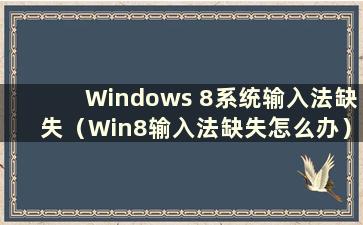 Windows 8系统输入法缺失（Win8输入法缺失怎么办）